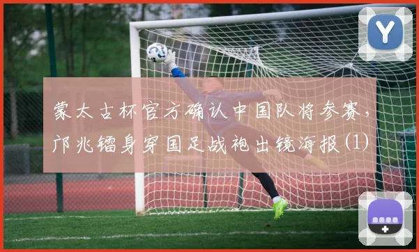 蒙太古杯官方确认中国队将参赛，邝兆镭身穿国足战袍出镜海报(1)