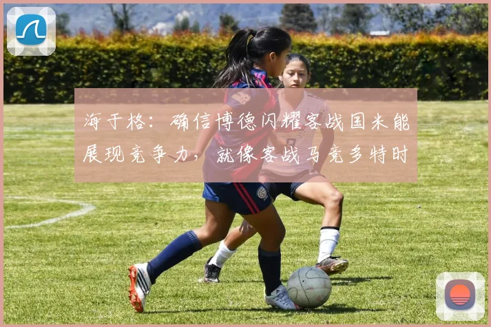 海于格：确信博德闪耀客战国米能展现竞争力，就像客战马竞多特时