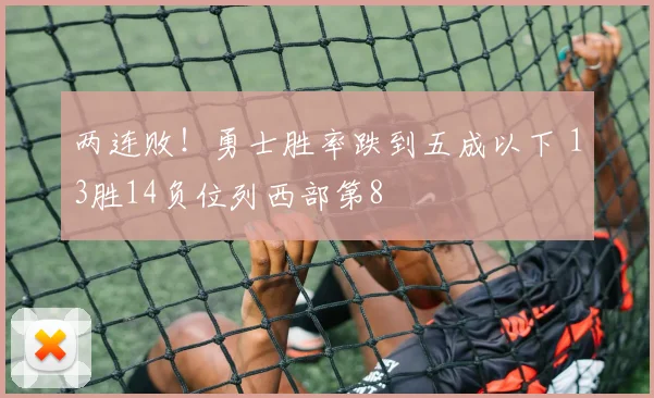 两连败！勇士胜率跌到五成以下 13胜14负位列西部第8