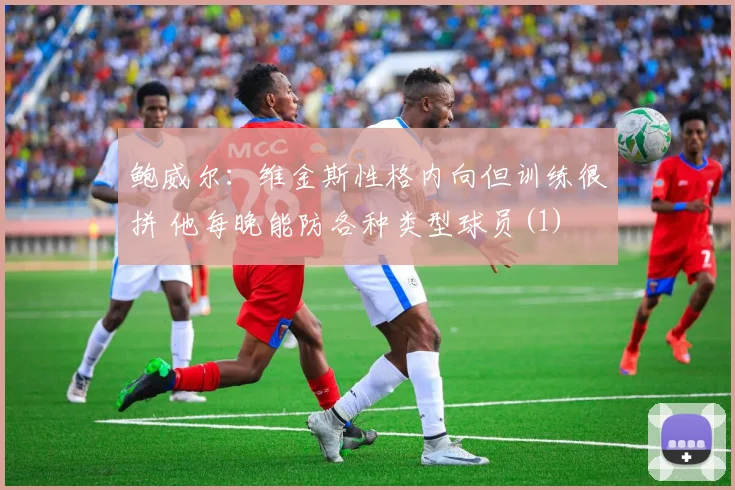 鲍威尔：维金斯性格内向但训练很拼 他每晚能防各种类型球员(1)