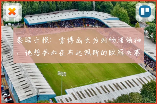 泰晤士报：索博成长为利物浦领袖，他想参加在布达佩斯的欧冠决赛