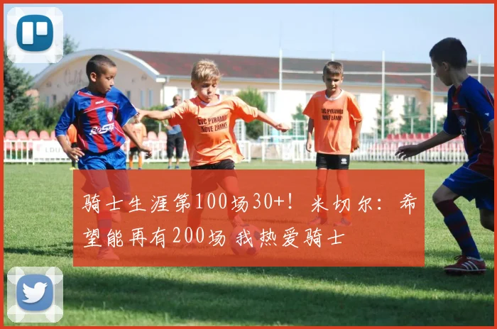 骑士生涯第100场30+！米切尔：希望能再有200场 我热爱骑士