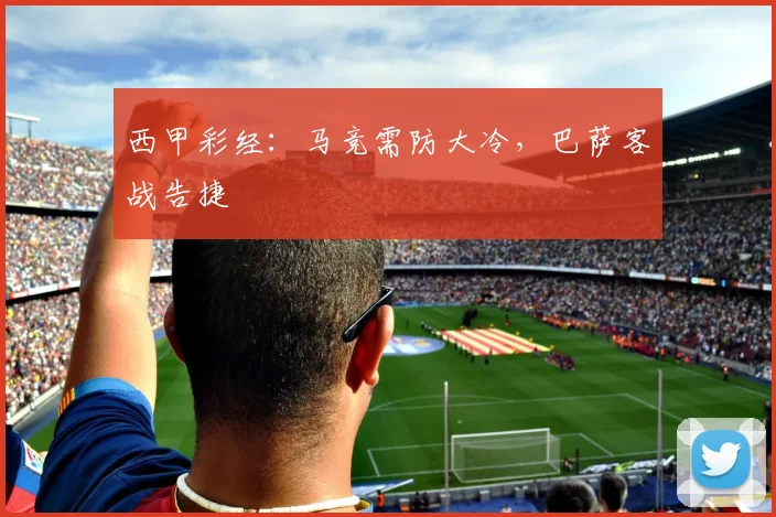西甲彩经：马竞需防大冷，巴萨客战告捷