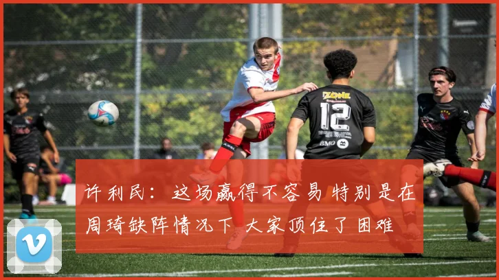 许利民：这场赢得不容易 特别是在周琦缺阵情况下 大家顶住了困难