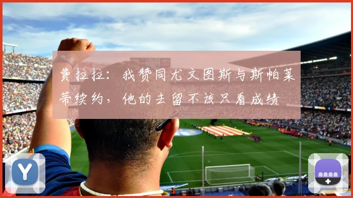 费拉拉：我赞同尤文图斯与斯帕莱蒂续约，他的去留不该只看成绩